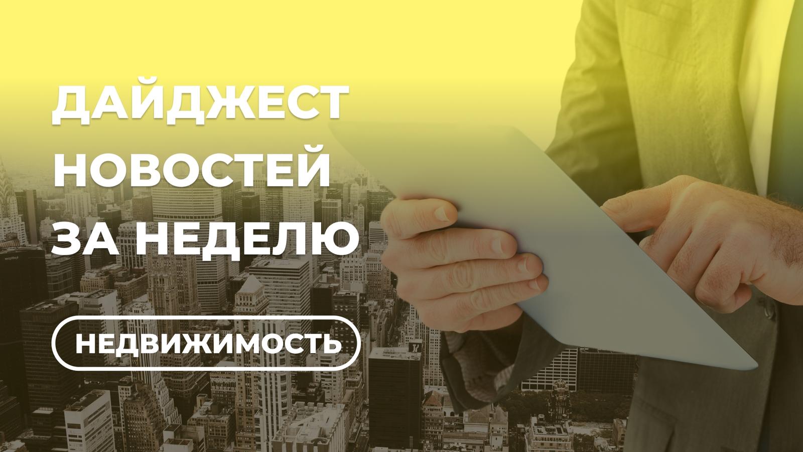 Что изменилось в недвижимости за неделю? Главные новости (13–17 июля)