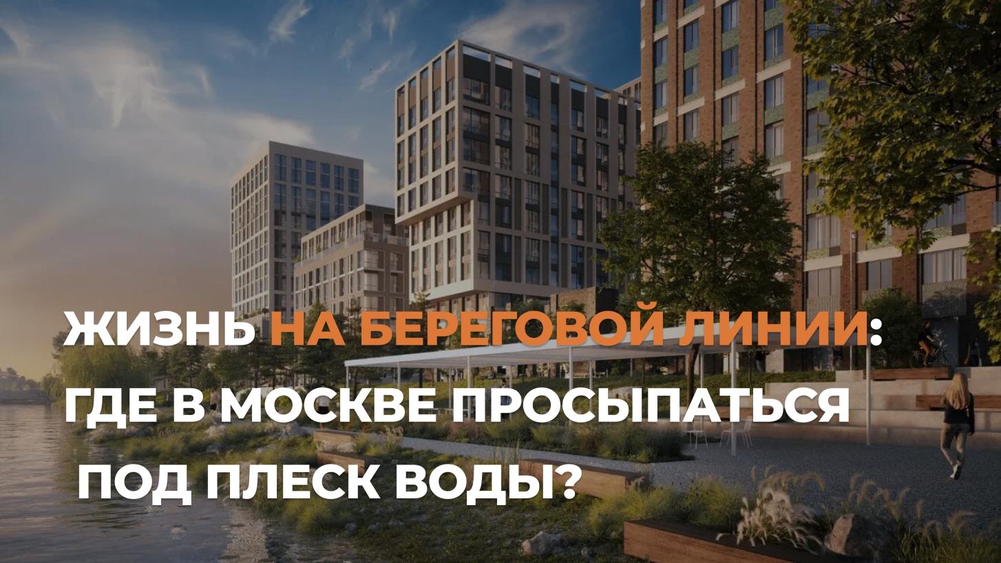 ЖК у воды в Москве: мечта о жизни у речки в столице нашей необъятной Родины
